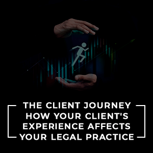 The Client Journey: How Your Client’s Experience Affects Your Legal Practice