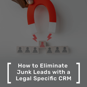 How to Eliminate Junk Leads with a Legal-Specific CRM